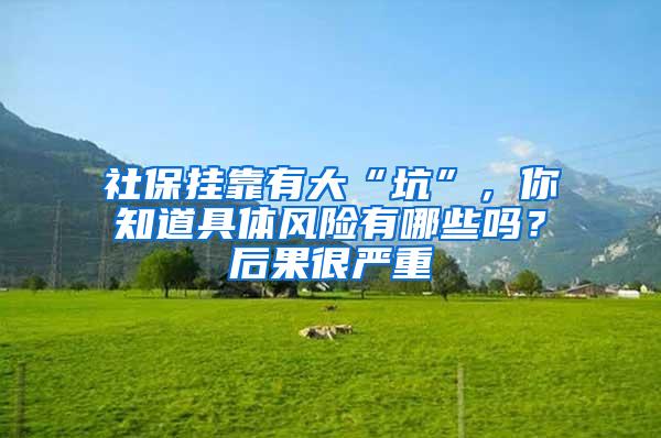 社保挂靠有大“坑”，你知道具体风险有哪些吗？后果很严重