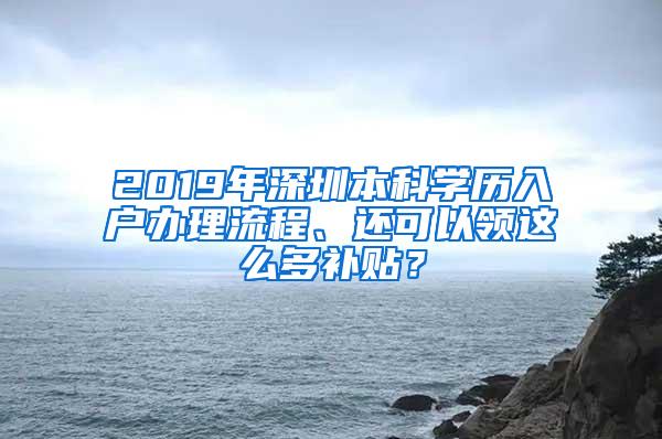 2019年深圳本科学历入户办理流程、还可以领这么多补贴？