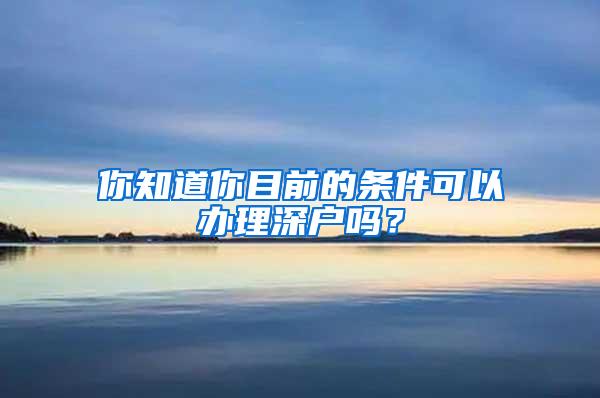 你知道你目前的条件可以办理深户吗？