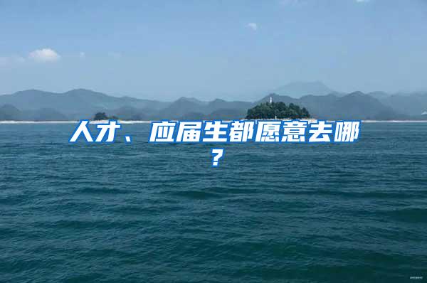人才、应届生都愿意去哪？