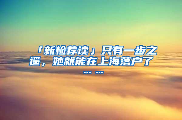 「新检荐读」只有一步之遥，她就能在上海落户了……