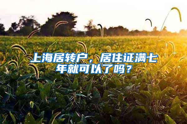 上海居转户，居住证满七年就可以了吗？