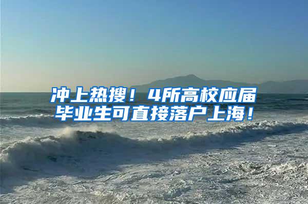 冲上热搜！4所高校应届毕业生可直接落户上海！