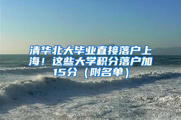 清华北大毕业直接落户上海！这些大学积分落户加15分（附名单）
