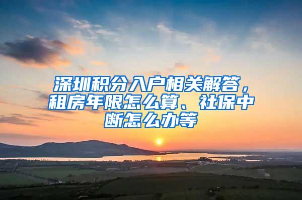 深圳积分入户相关解答，租房年限怎么算、社保中断怎么办等