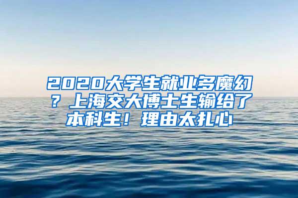 2020大学生就业多魔幻？上海交大博士生输给了本科生！理由太扎心