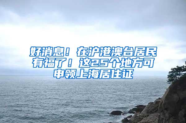 好消息！在沪港澳台居民有福了！这25个地方可申领上海居住证