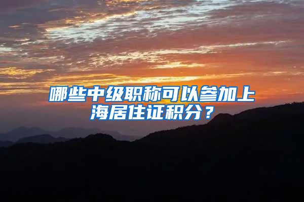 哪些中级职称可以参加上海居住证积分？