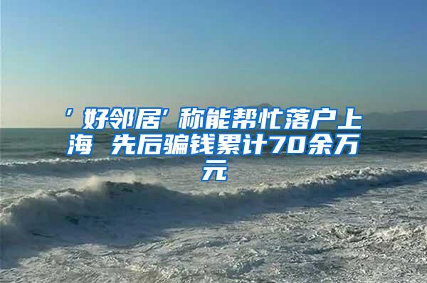 ″好邻居″称能帮忙落户上海 先后骗钱累计70余万元