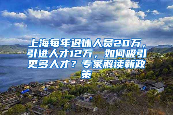 上海每年退休人员20万，引进人才12万，如何吸引更多人才？专家解读新政策