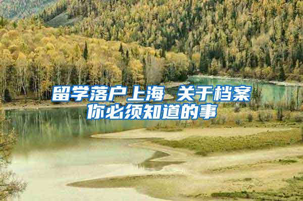 留学落户上海 关于档案你必须知道的事