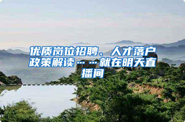 优质岗位招聘、人才落户政策解读……就在明天直播间