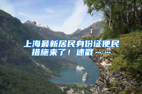 上海最新居民身份证便民措施来了！速戳……