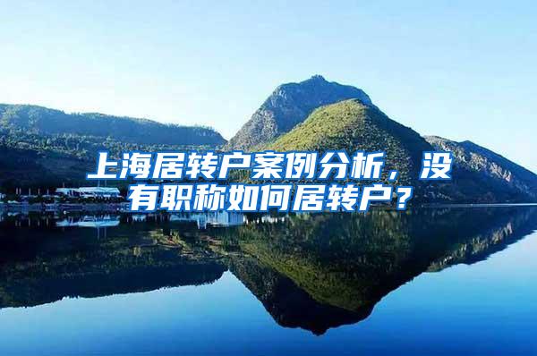 上海居转户案例分析，没有职称如何居转户？