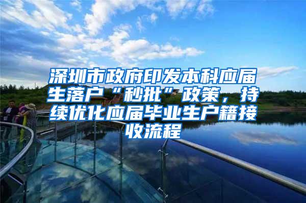 深圳市政府印发本科应届生落户“秒批”政策，持续优化应届毕业生户籍接收流程