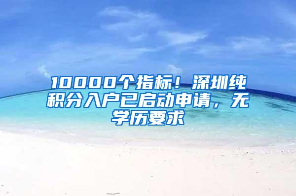 10000个指标！深圳纯积分入户已启动申请，无学历要求