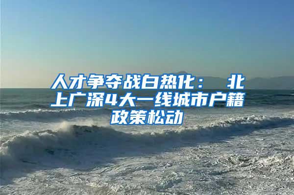 人才争夺战白热化： 北上广深4大一线城市户籍政策松动
