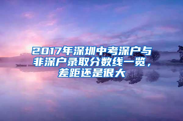 2017年深圳中考深户与非深户录取分数线一览，差距还是很大