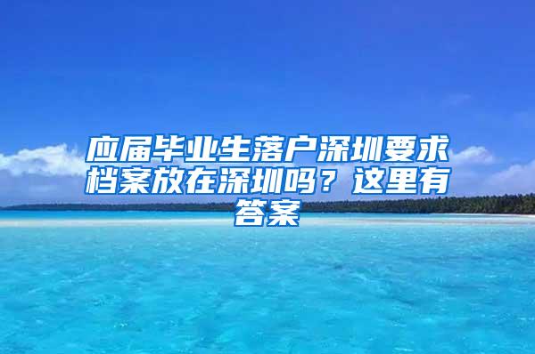 应届毕业生落户深圳要求档案放在深圳吗？这里有答案