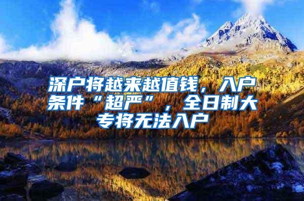 深户将越来越值钱，入户条件“超严”，全日制大专将无法入户