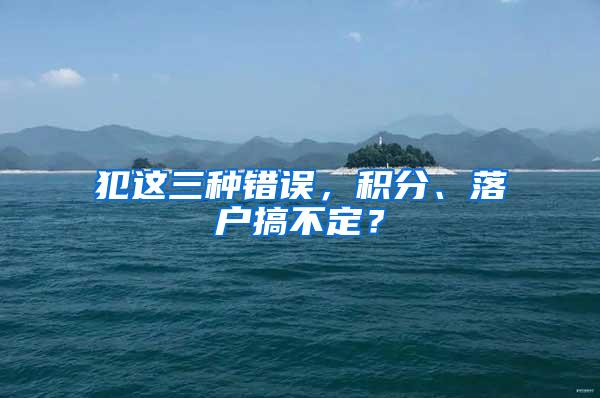 犯这三种错误，积分、落户搞不定？