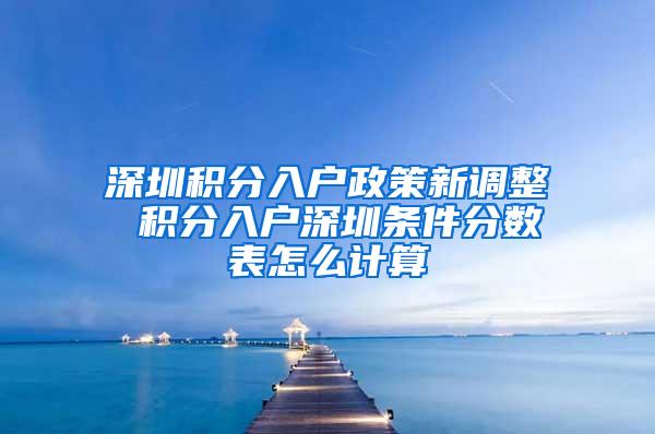 深圳积分入户政策新调整 积分入户深圳条件分数表怎么计算