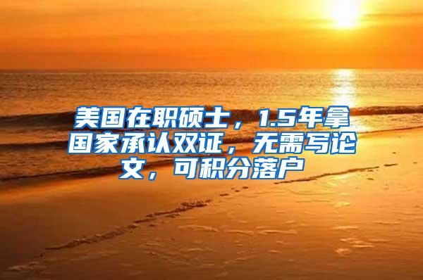 美国在职硕士，1.5年拿国家承认双证，无需写论文，可积分落户
