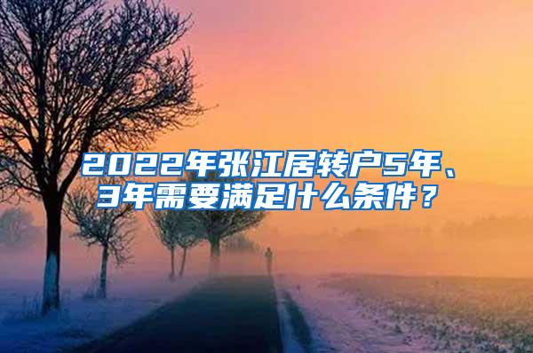2022年张江居转户5年、3年需要满足什么条件？
