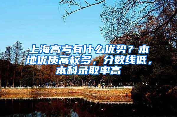 上海高考有什么优势？本地优质高校多，分数线低，本科录取率高