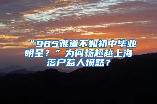 “985难道不如初中毕业明星？”为何杨超越上海落户惹人愤怒？