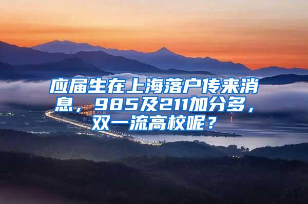 应届生在上海落户传来消息，985及211加分多，双一流高校呢？