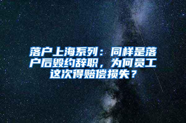 落户上海系列：同样是落户后毁约辞职，为何员工这次得赔偿损失？
