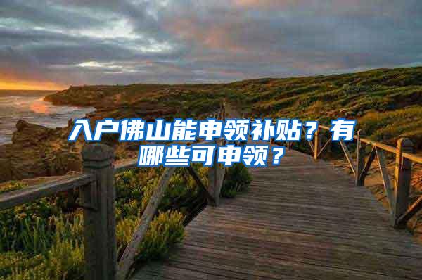 入户佛山能申领补贴？有哪些可申领？