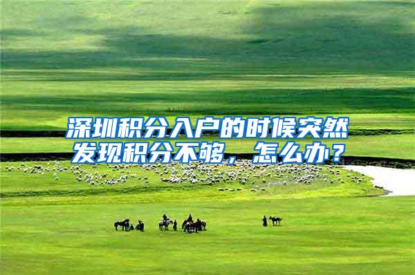 深圳积分入户的时候突然发现积分不够，怎么办？