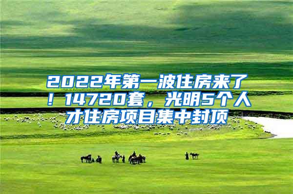 2022年第一波住房来了！14720套，光明5个人才住房项目集中封顶