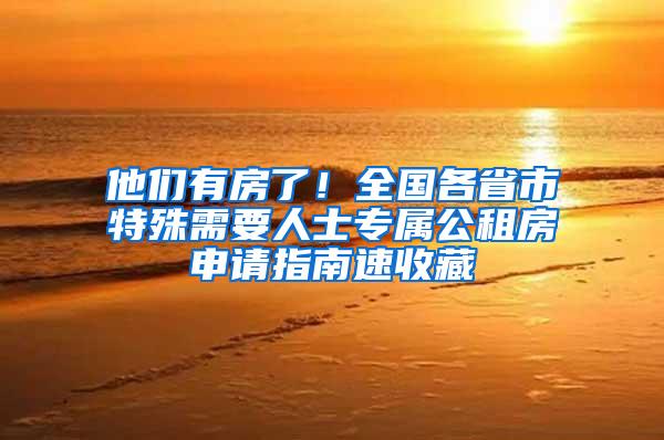 他们有房了！全国各省市特殊需要人士专属公租房申请指南速收藏