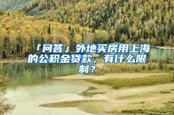 「问答」外地买房用上海的公积金贷款，有什么限制？