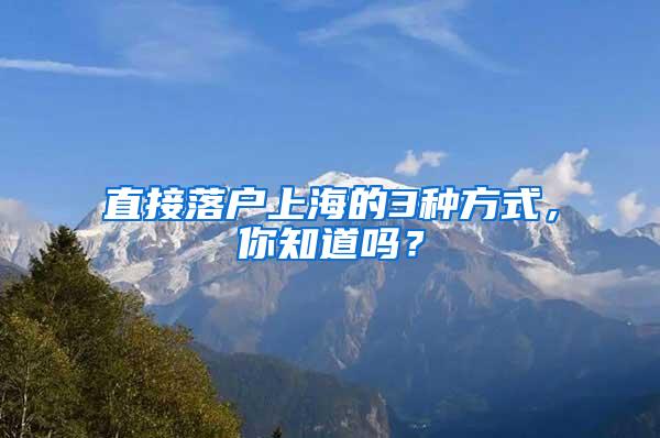 直接落户上海的3种方式，你知道吗？