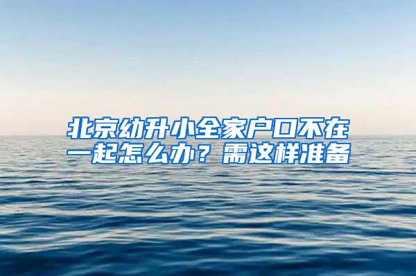 北京幼升小全家户口不在一起怎么办？需这样准备