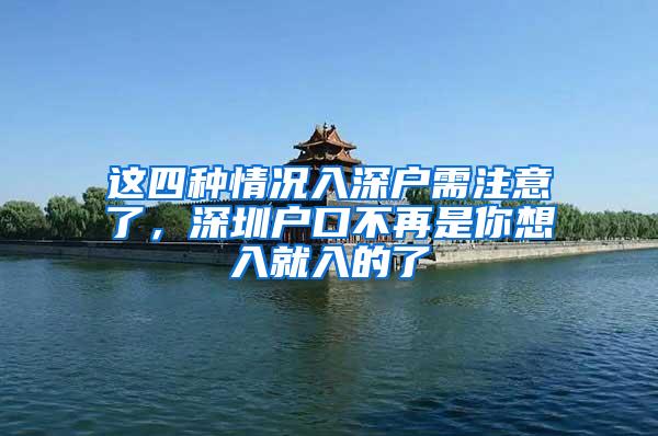 这四种情况入深户需注意了，深圳户口不再是你想入就入的了