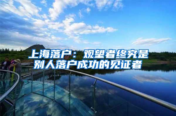 上海落户：观望者终究是别人落户成功的见证者