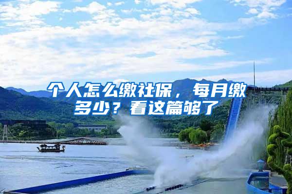 个人怎么缴社保，每月缴多少？看这篇够了