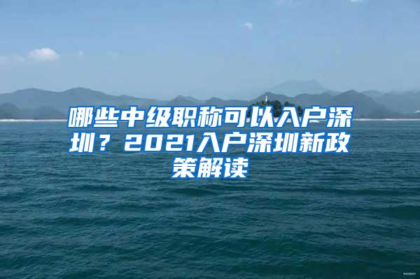 哪些中级职称可以入户深圳？2021入户深圳新政策解读