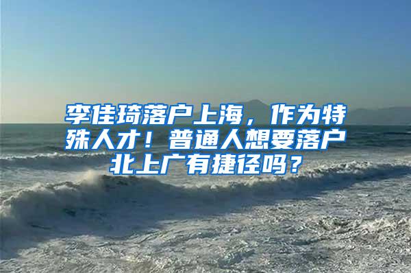李佳琦落户上海，作为特殊人才！普通人想要落户北上广有捷径吗？