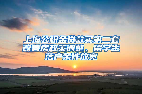 上海公积金贷款买第二套改善房政策调整、留学生落户条件放宽