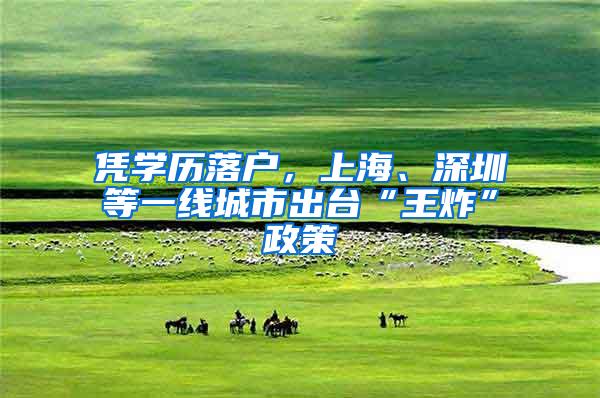 凭学历落户，上海、深圳等一线城市出台“王炸”政策