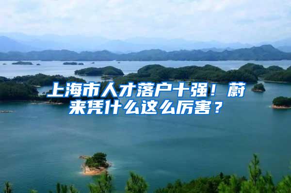 上海市人才落户十强！蔚来凭什么这么厉害？