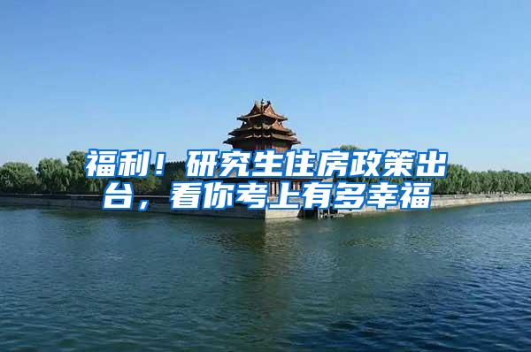 福利！研究生住房政策出台，看你考上有多幸福