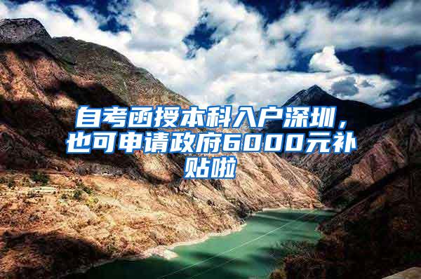 自考函授本科入户深圳，也可申请政府6000元补贴啦