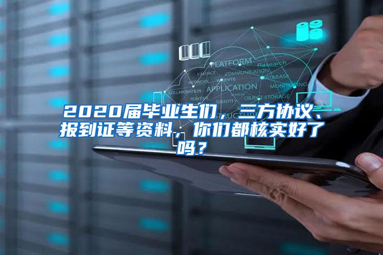 2020届毕业生们，三方协议、报到证等资料，你们都核实好了吗？